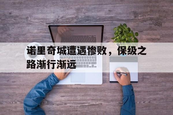包含诺里奇城遭遇惨败，保级之路渐行渐远的词条